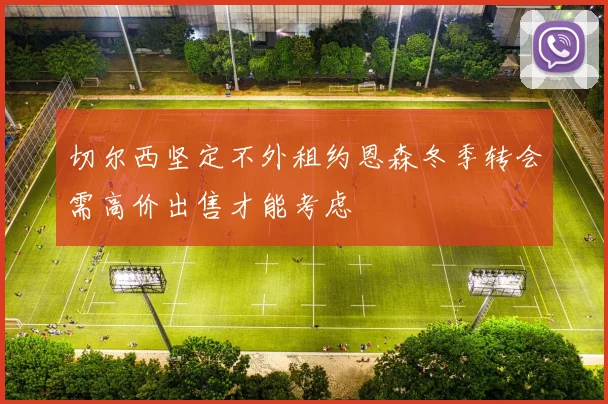 切尔西坚定不外租约恩森冬季转会需高价出售才能考虑