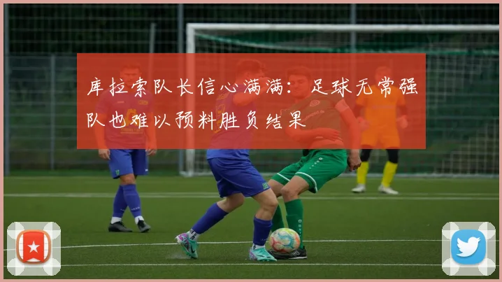 库拉索队长信心满满：足球无常强队也难以预料胜负结果