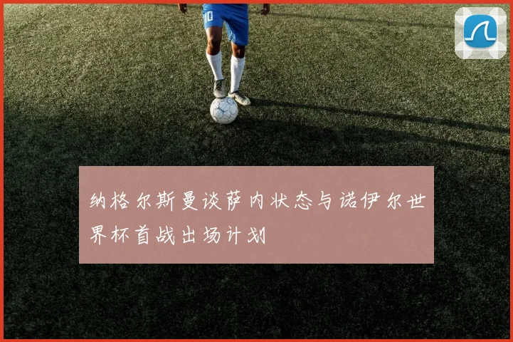 纳格尔斯曼谈萨内状态与诺伊尔世界杯首战出场计划