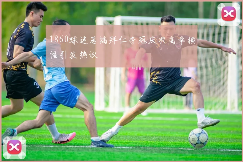 1860球迷恶搞拜仁夺冠庆典高举横幅引发热议