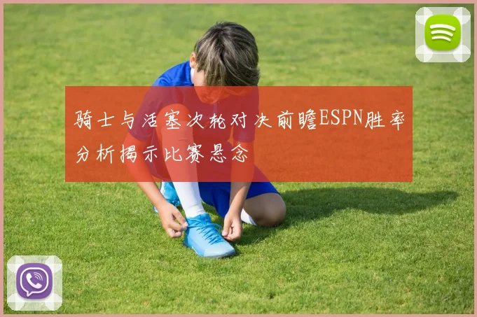 骑士与活塞次轮对决前瞻ESPN胜率分析揭示比赛悬念