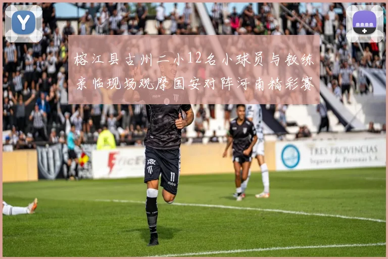 榕江县古州二小12名小球员与教练亲临现场观摩国安对阵河南精彩赛事