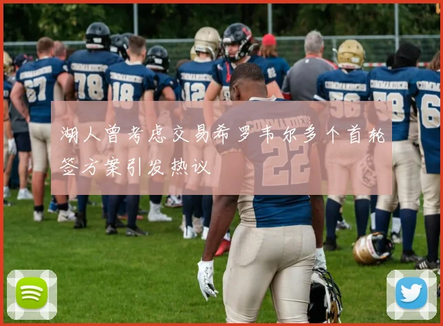 湖人曾考虑交易希罗韦尔多个首轮签方案引发热议