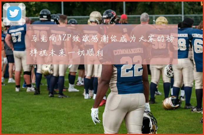马竞向AZP致敬感谢你成为大家的榜样祝未来一切顺利