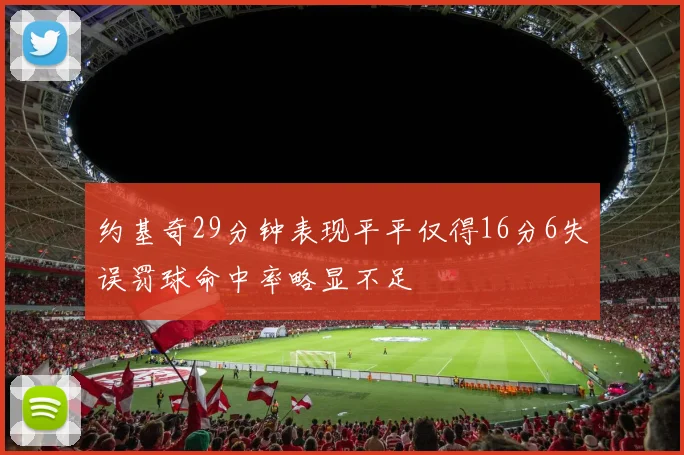 约基奇29分钟表现平平仅得16分6失误罚球命中率略显不足